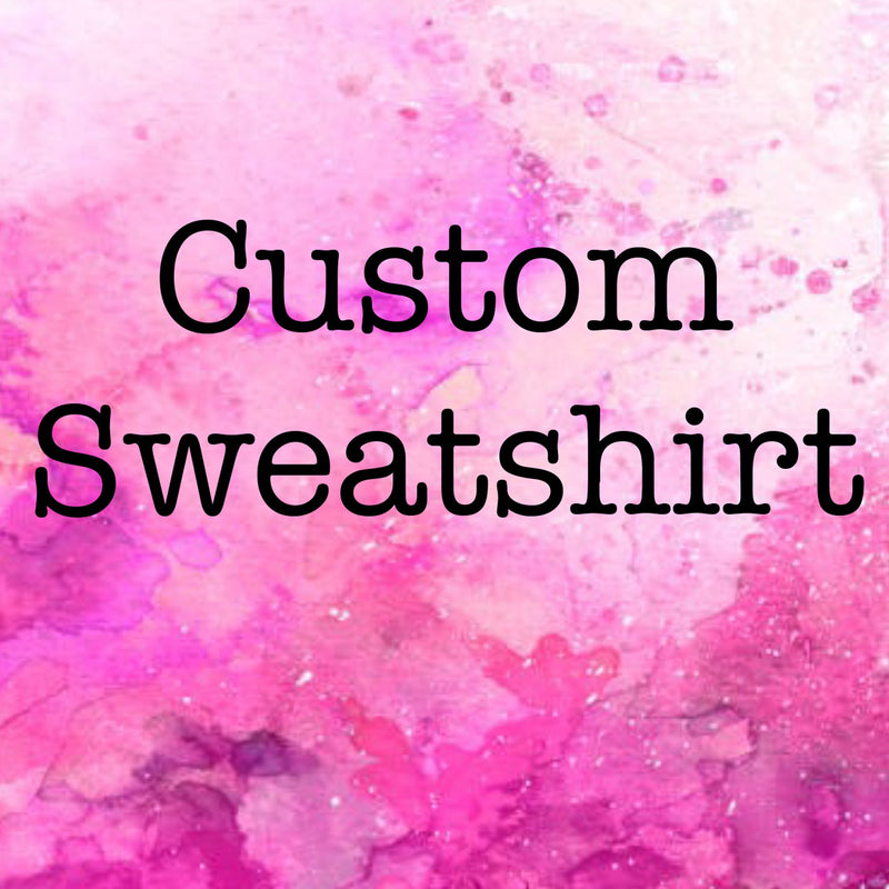 Custom Sweatshirt or Hoodie